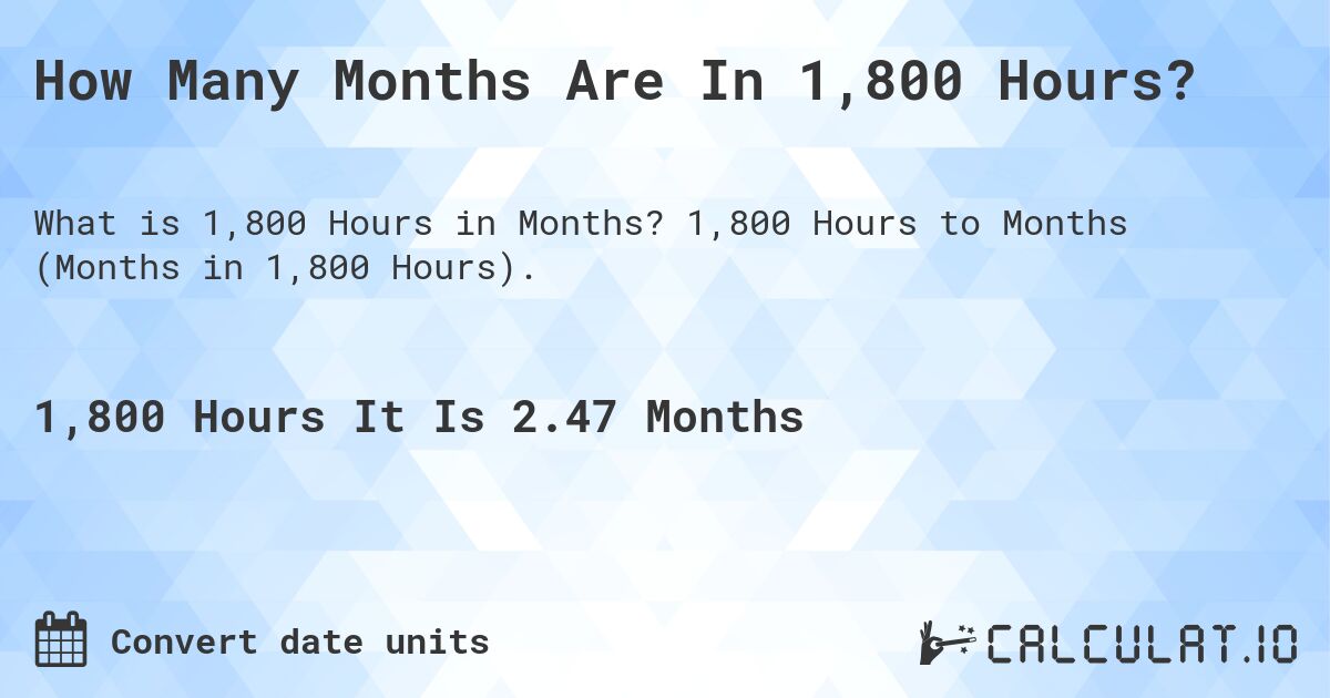 How Many Months Are In 1,800 Hours?. 1,800 Hours to Months (Months in 1,800 Hours).