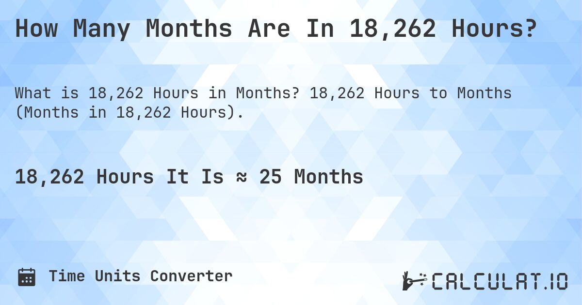 How Many Months Are In 18,262 Hours?. 18,262 Hours to Months (Months in 18,262 Hours).