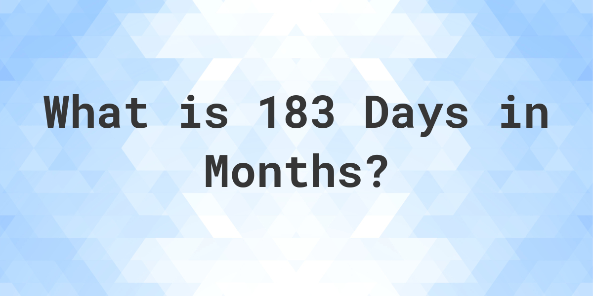 How Many Months Are In 183 Days? Calculatio