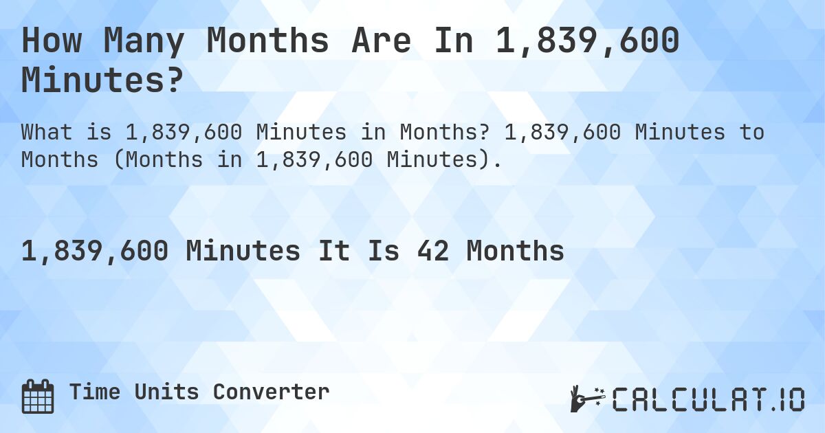 How Many Months Are In 1,839,600 Minutes?. 1,839,600 Minutes to Months (Months in 1,839,600 Minutes).
