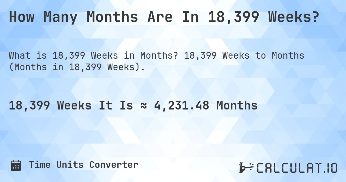 How Many Months Are In 18,399 Weeks?. 18,399 Weeks to Months (Months in 18,399 Weeks).