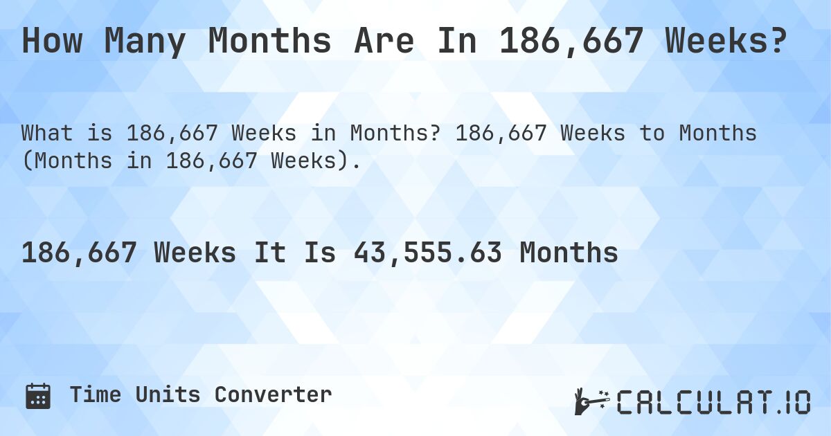 How Many Months Are In 186,667 Weeks?. 186,667 Weeks to Months (Months in 186,667 Weeks).
