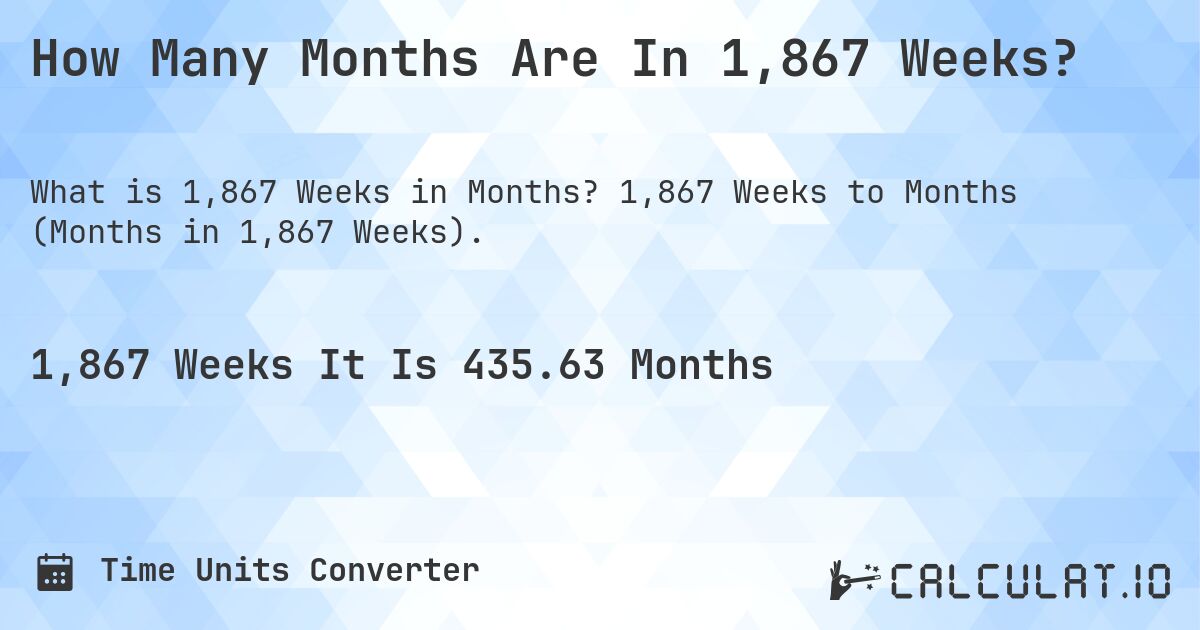 How Many Months Are In 1,867 Weeks?. 1,867 Weeks to Months (Months in 1,867 Weeks).