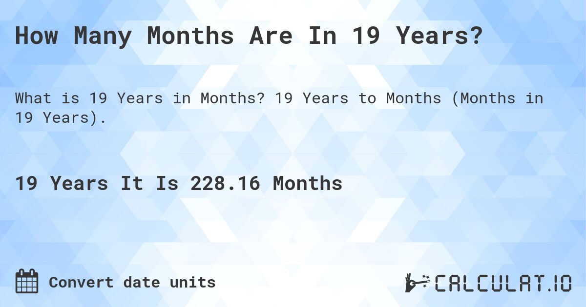 How Many Months Are In 19 Years?. 19 Years to Months (Months in 19 Years).