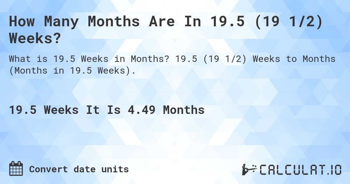How Many Months Are In 19.5 (19 1/2) Weeks?. 19.5 (19 1/2) Weeks to Months (Months in 19.5 Weeks).