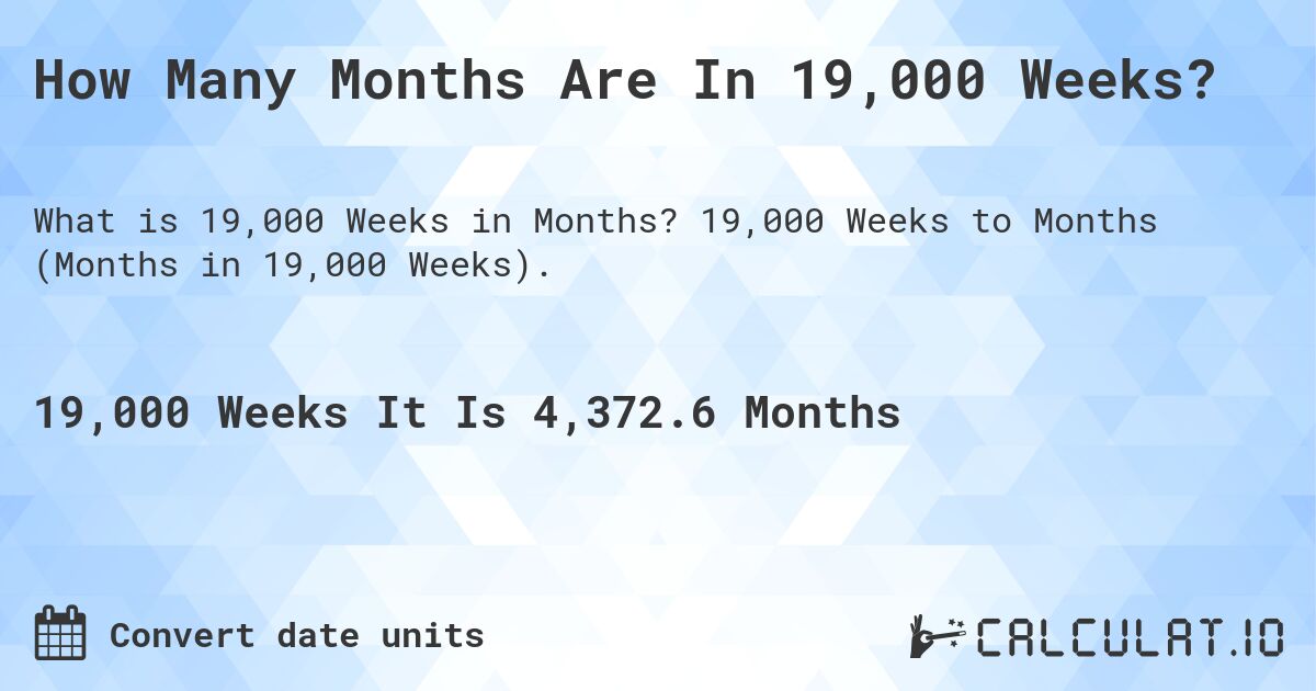 How Many Months Are In 19,000 Weeks?. 19,000 Weeks to Months (Months in 19,000 Weeks).