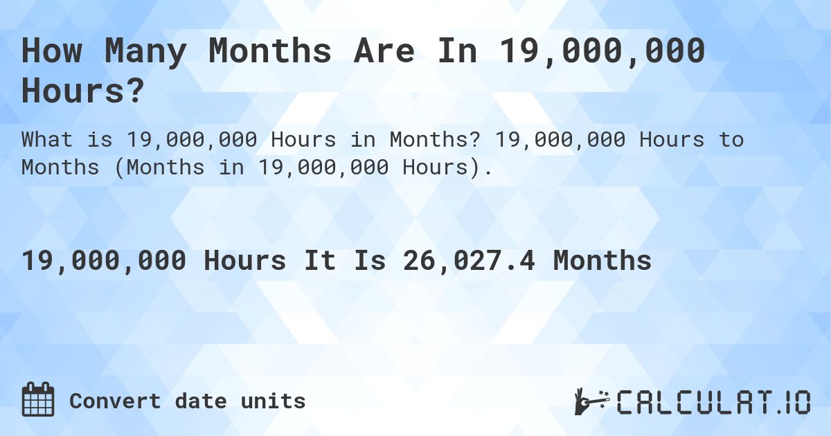 How Many Months Are In 19,000,000 Hours?. 19,000,000 Hours to Months (Months in 19,000,000 Hours).