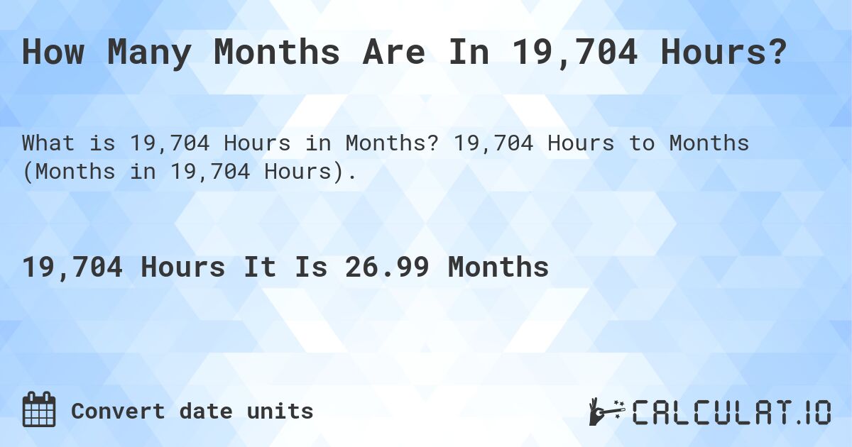 How Many Months Are In 19,704 Hours?. 19,704 Hours to Months (Months in 19,704 Hours).