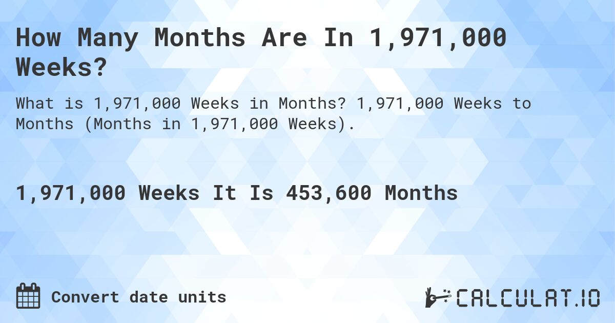 How Many Months Are In 1,971,000 Weeks?. 1,971,000 Weeks to Months (Months in 1,971,000 Weeks).