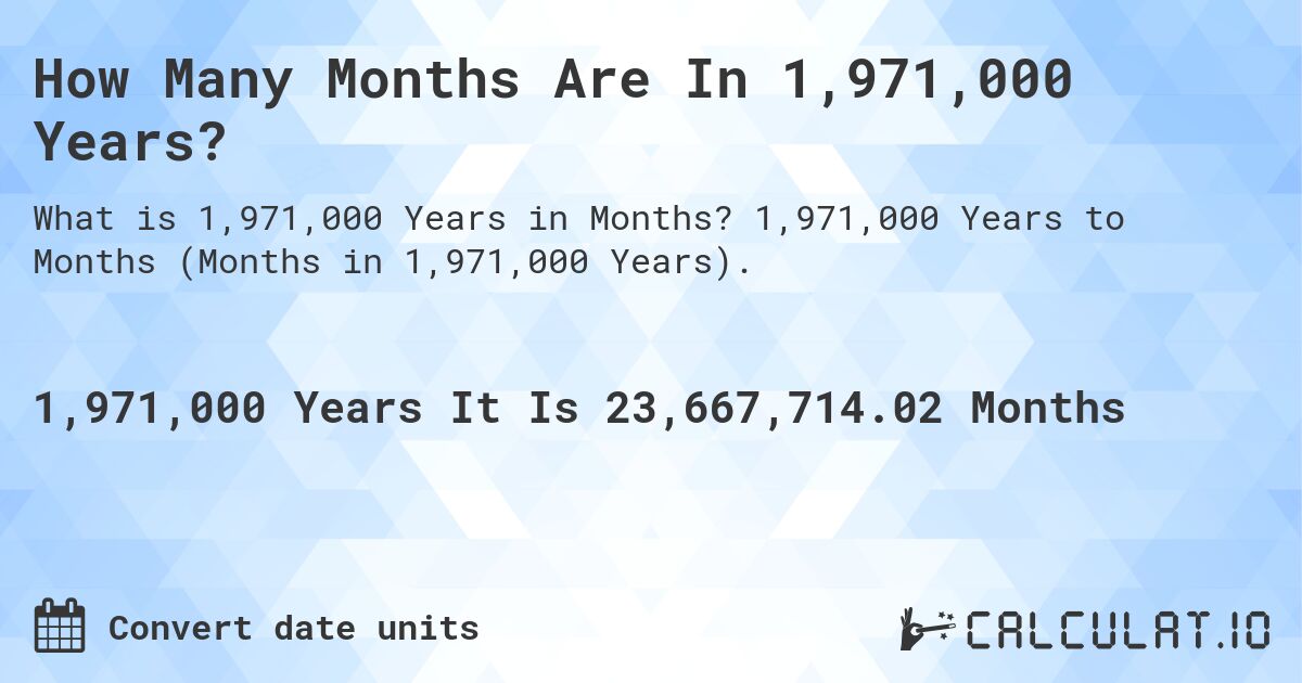 How Many Months Are In 1,971,000 Years?. 1,971,000 Years to Months (Months in 1,971,000 Years).
