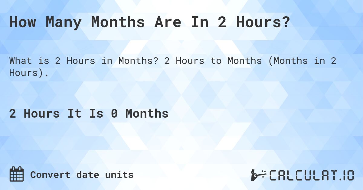 How Many Months Are In 2 Hours?. 2 Hours to Months (Months in 2 Hours).