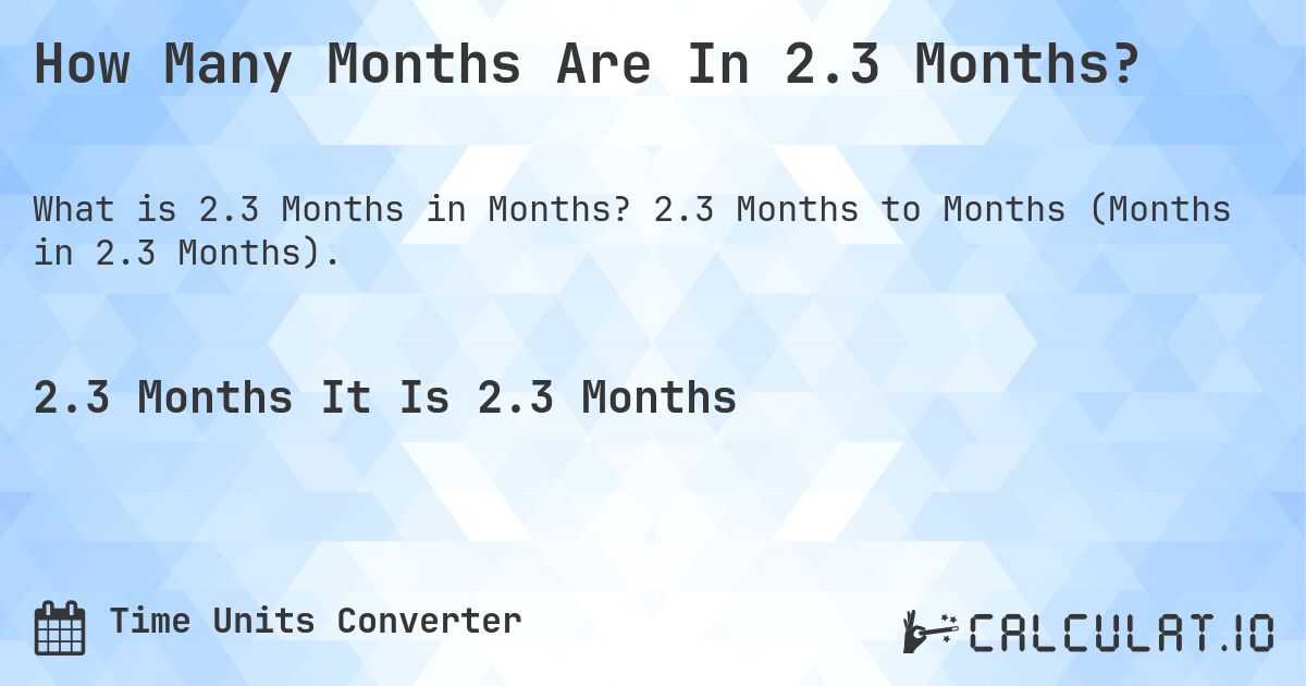 How Many Months Are In 2.3 Months?. 2.3 Months to Months (Months in 2.3 Months).