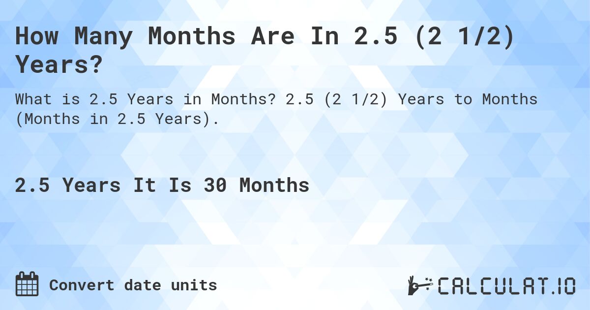How Many Months Are In 2.5 (2 1/2) Years?. 2.5 (2 1/2) Years to Months (Months in 2.5 Years).