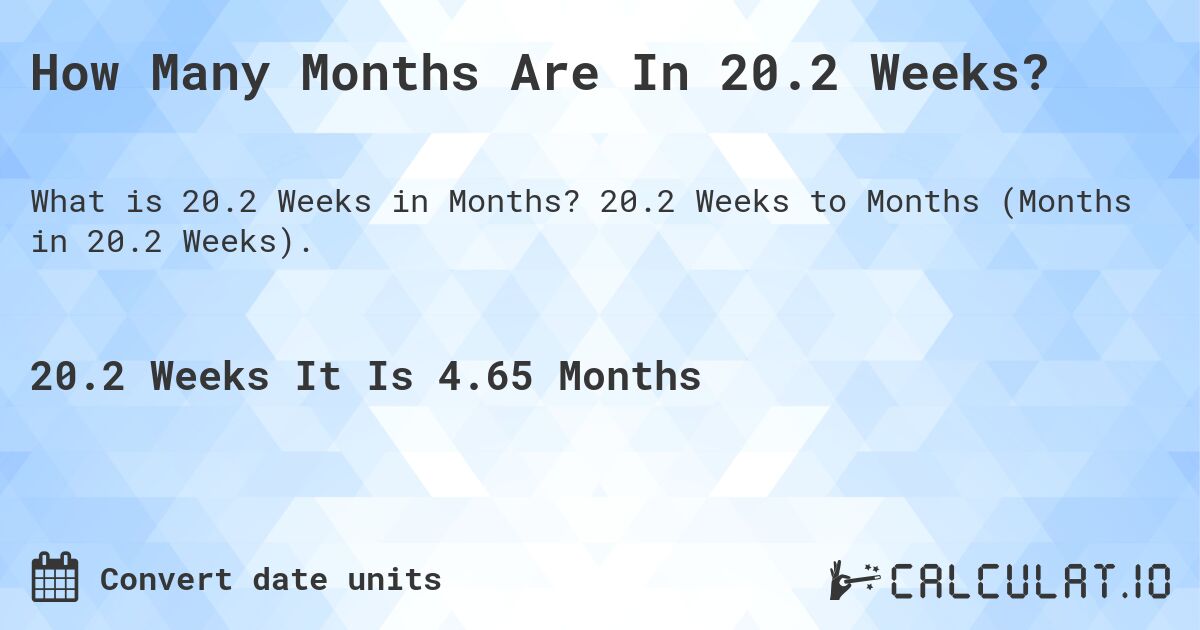 How Many Months Are In 20.2 Weeks?. 20.2 Weeks to Months (Months in 20.2 Weeks).