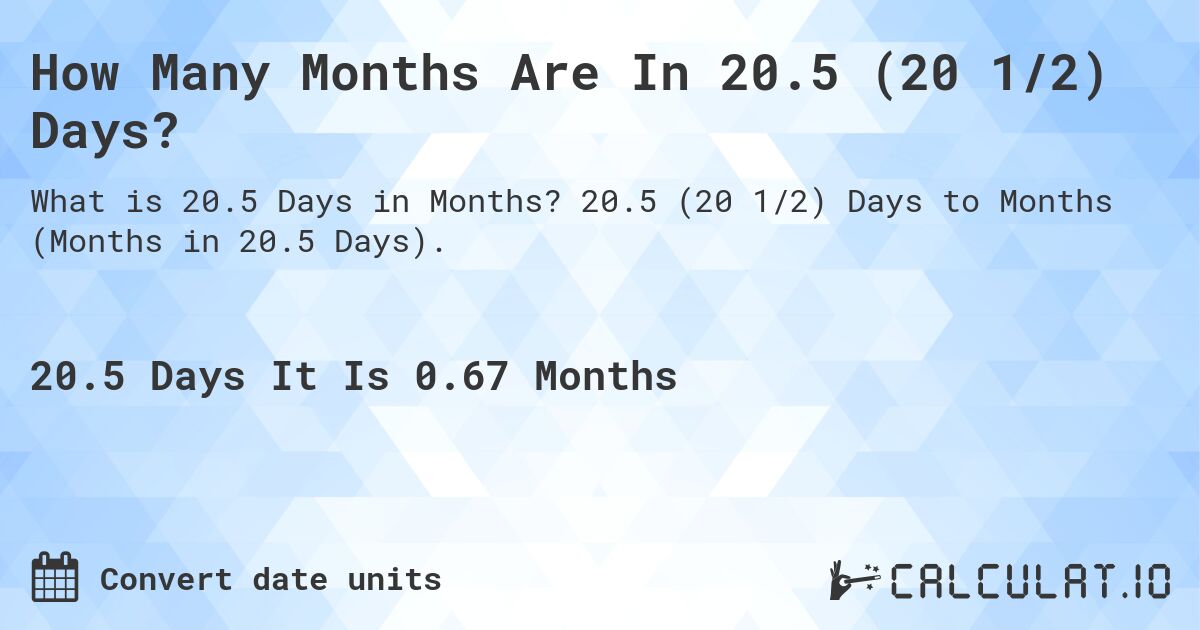 How Many Months Are In 20.5 (20 1/2) Days?. 20.5 (20 1/2) Days to Months (Months in 20.5 Days).
