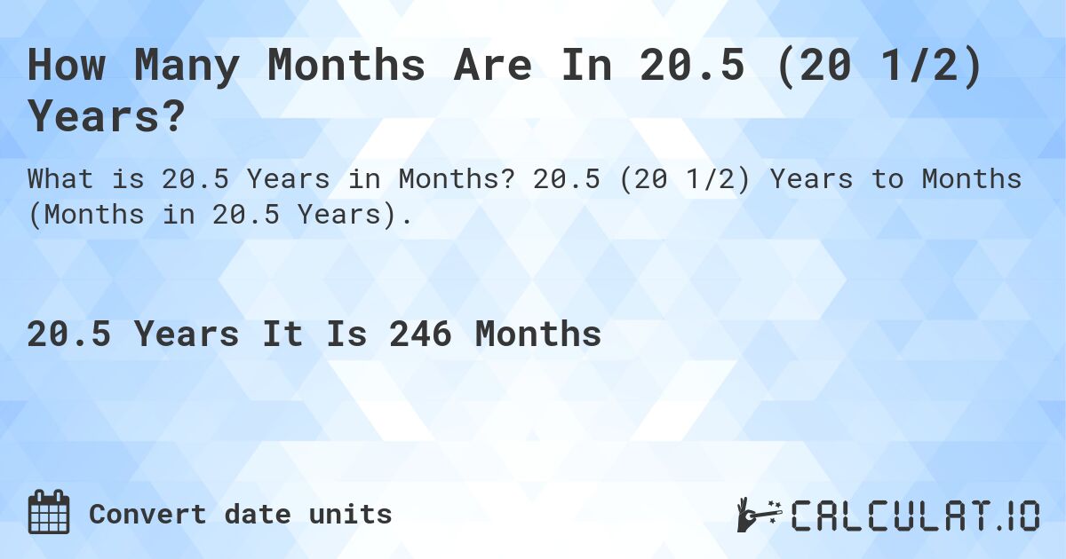 How Many Months Are In 20.5 (20 1/2) Years?. 20.5 (20 1/2) Years to Months (Months in 20.5 Years).