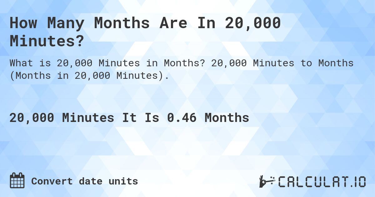 How Many Months Are In 20,000 Minutes?. 20,000 Minutes to Months (Months in 20,000 Minutes).