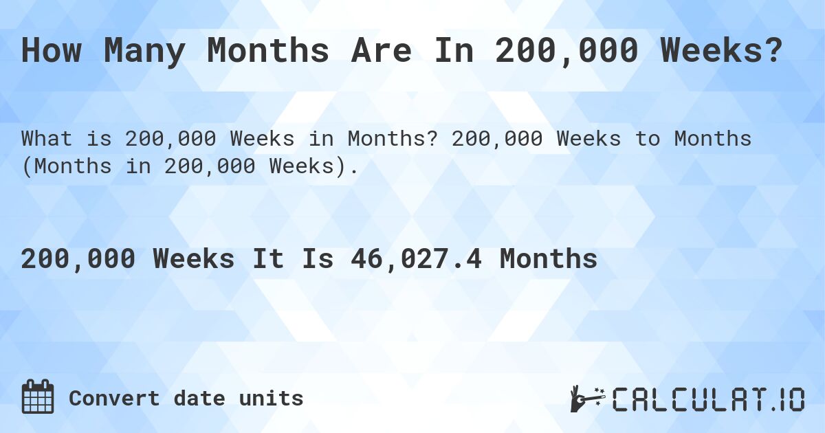 How Many Months Are In 200,000 Weeks?. 200,000 Weeks to Months (Months in 200,000 Weeks).