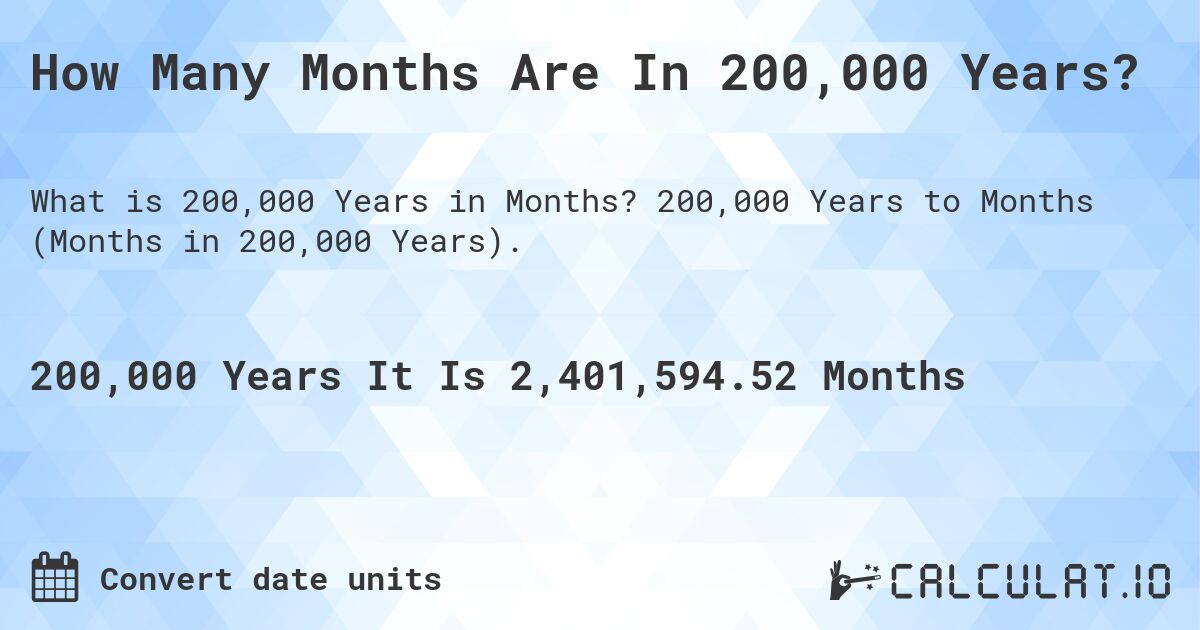 How Many Months Are In 200,000 Years?. 200,000 Years to Months (Months in 200,000 Years).