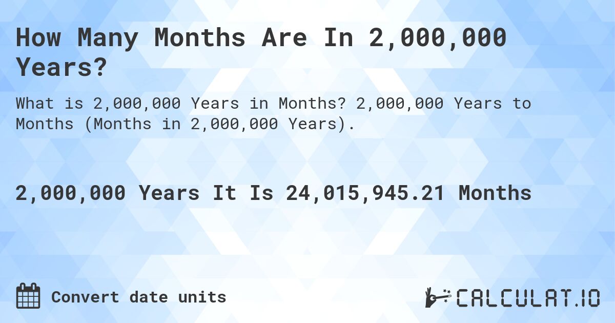 How Many Months Are In 2,000,000 Years?. 2,000,000 Years to Months (Months in 2,000,000 Years).