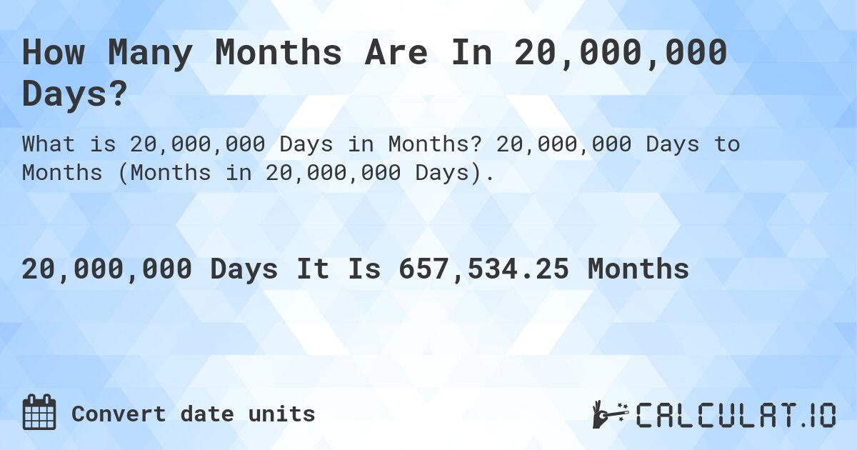How Many Months Are In 20,000,000 Days?. 20,000,000 Days to Months (Months in 20,000,000 Days).
