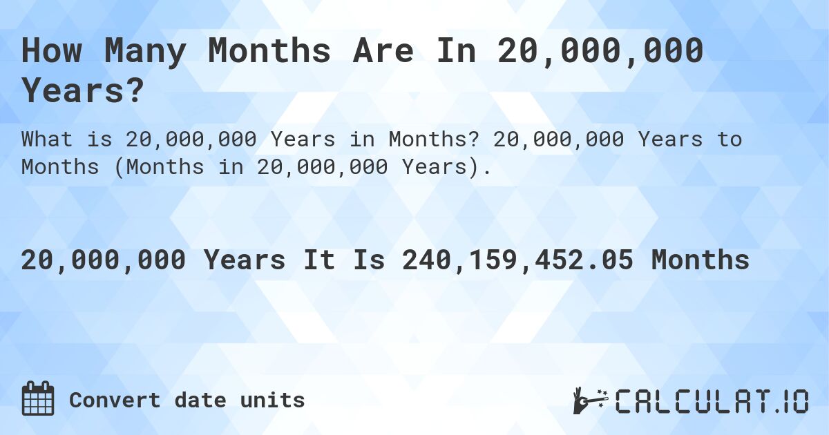 How Many Months Are In 20,000,000 Years?. 20,000,000 Years to Months (Months in 20,000,000 Years).