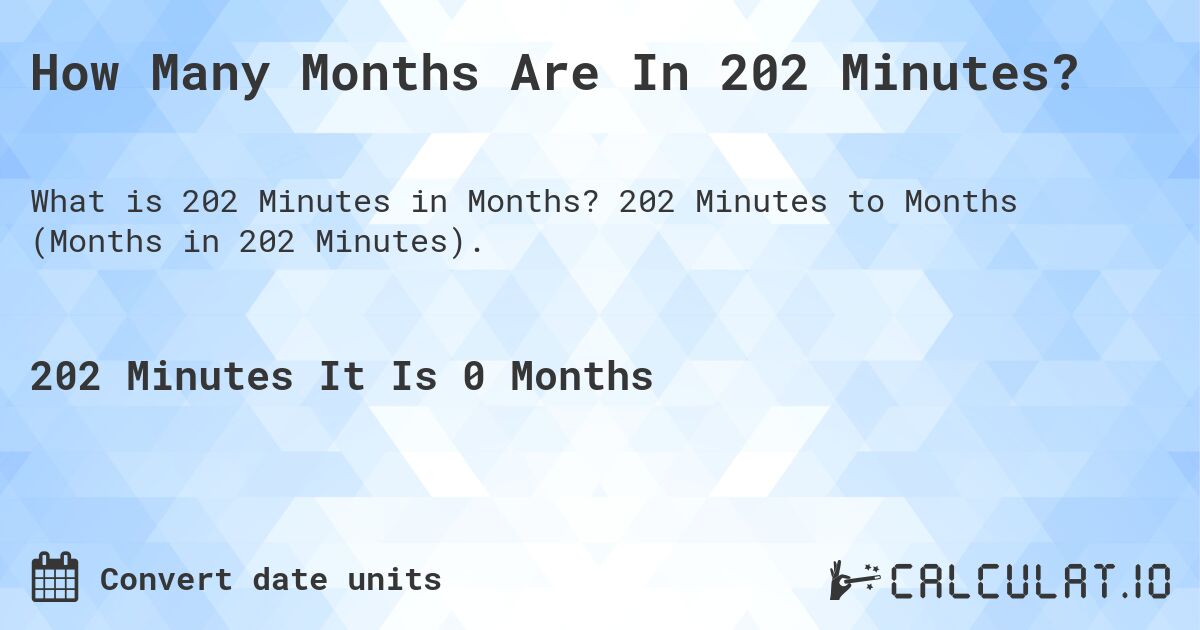 How Many Months Are In 202 Minutes?. 202 Minutes to Months (Months in 202 Minutes).