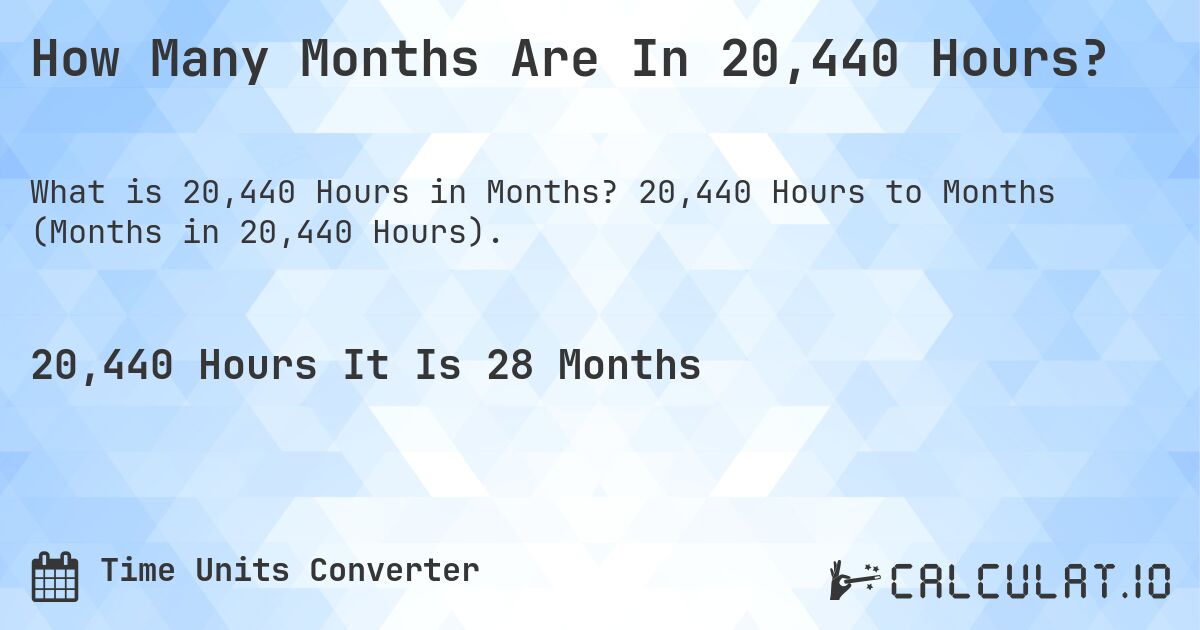How Many Months Are In 20,440 Hours?. 20,440 Hours to Months (Months in 20,440 Hours).