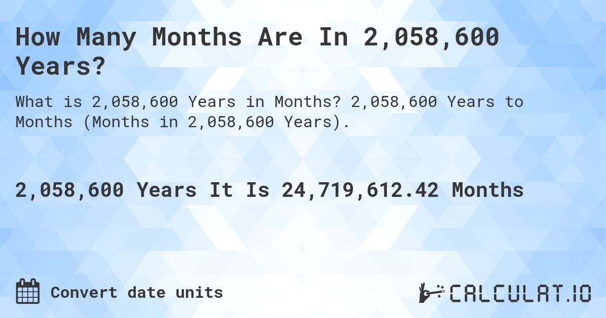 How Many Months Are In 2,058,600 Years?. 2,058,600 Years to Months (Months in 2,058,600 Years).