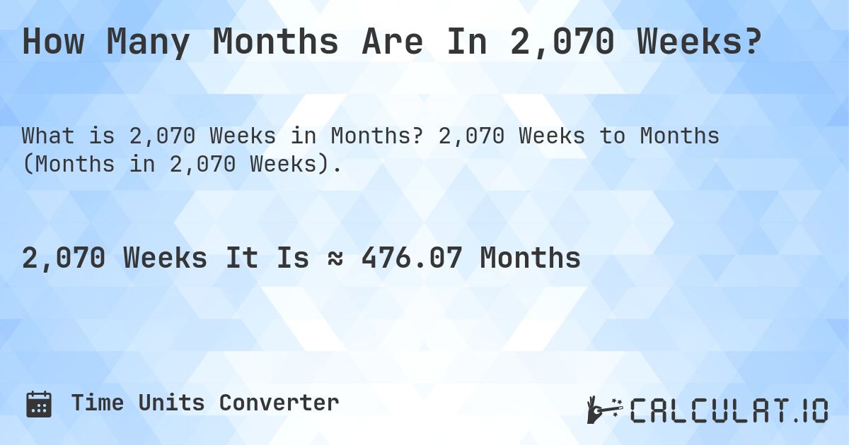 How Many Months Are In 2,070 Weeks?. 2,070 Weeks to Months (Months in 2,070 Weeks).