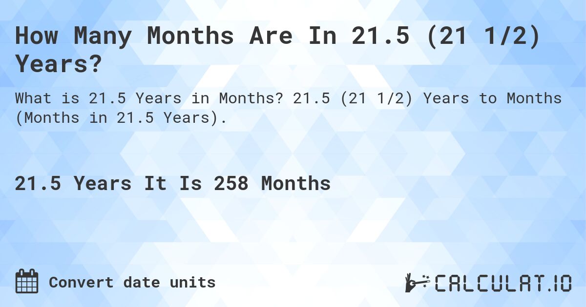 How Many Months Are In 21.5 (21 1/2) Years?. 21.5 (21 1/2) Years to Months (Months in 21.5 Years).