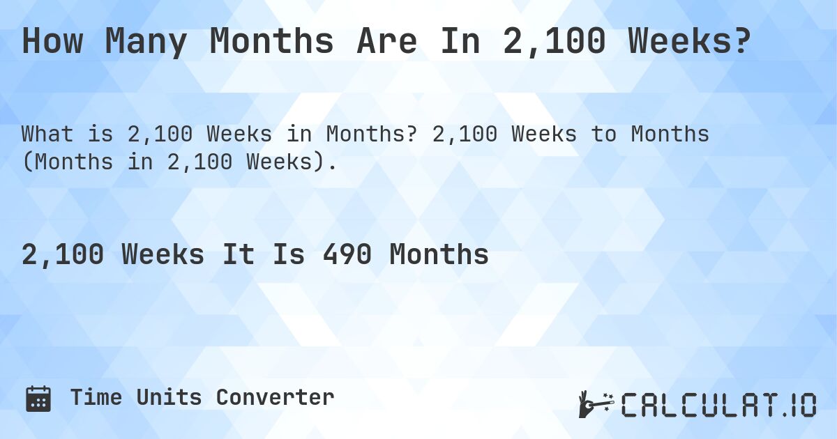 How Many Months Are In 2,100 Weeks?. 2,100 Weeks to Months (Months in 2,100 Weeks).