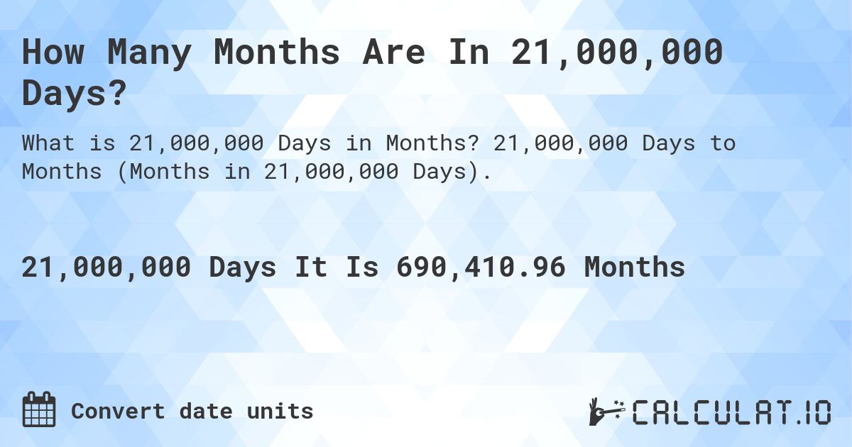 How Many Months Are In 21,000,000 Days?. 21,000,000 Days to Months (Months in 21,000,000 Days).