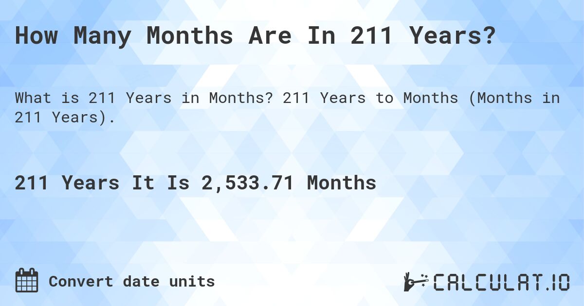 How Many Months Are In 211 Years?. 211 Years to Months (Months in 211 Years).