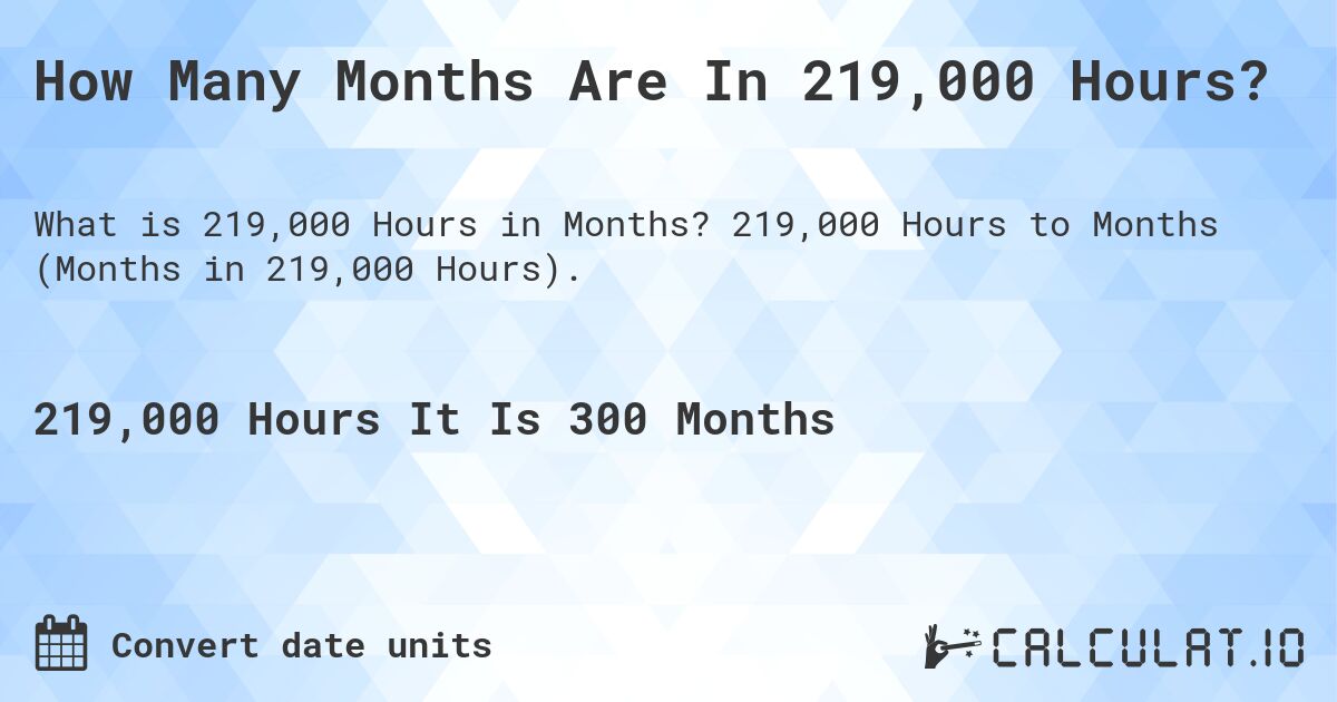 How Many Months Are In 219,000 Hours?. 219,000 Hours to Months (Months in 219,000 Hours).