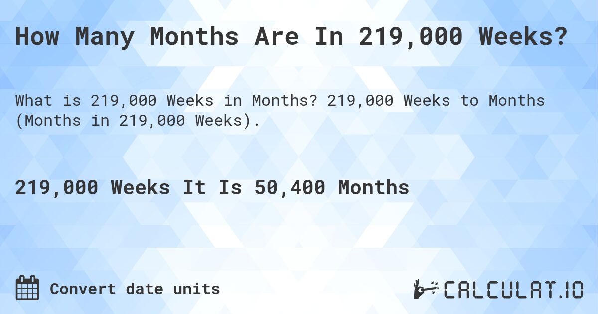 How Many Months Are In 219,000 Weeks?. 219,000 Weeks to Months (Months in 219,000 Weeks).