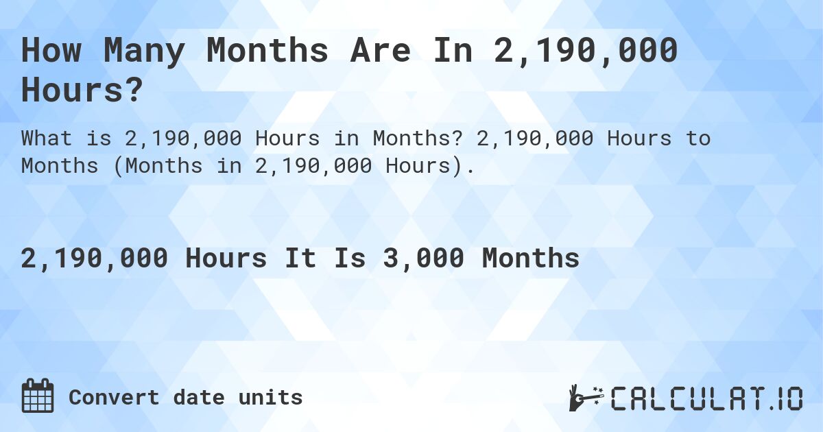 How Many Months Are In 2,190,000 Hours?. 2,190,000 Hours to Months (Months in 2,190,000 Hours).