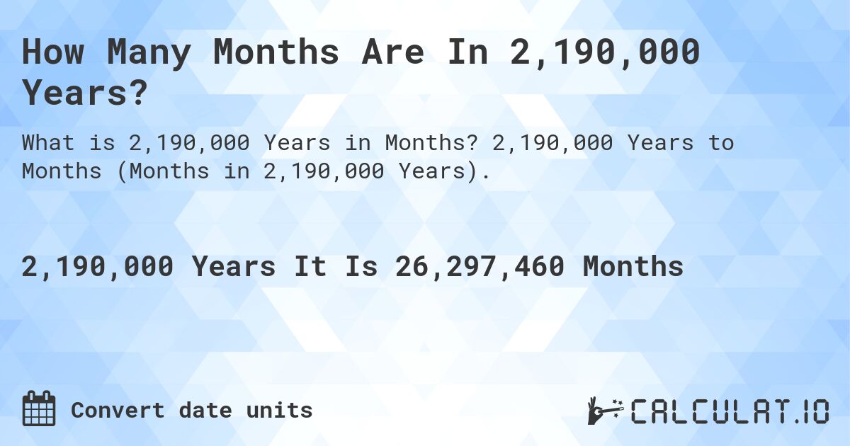 How Many Months Are In 2,190,000 Years?. 2,190,000 Years to Months (Months in 2,190,000 Years).