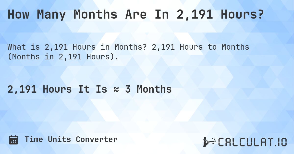 How Many Months Are In 2,191 Hours?. 2,191 Hours to Months (Months in 2,191 Hours).