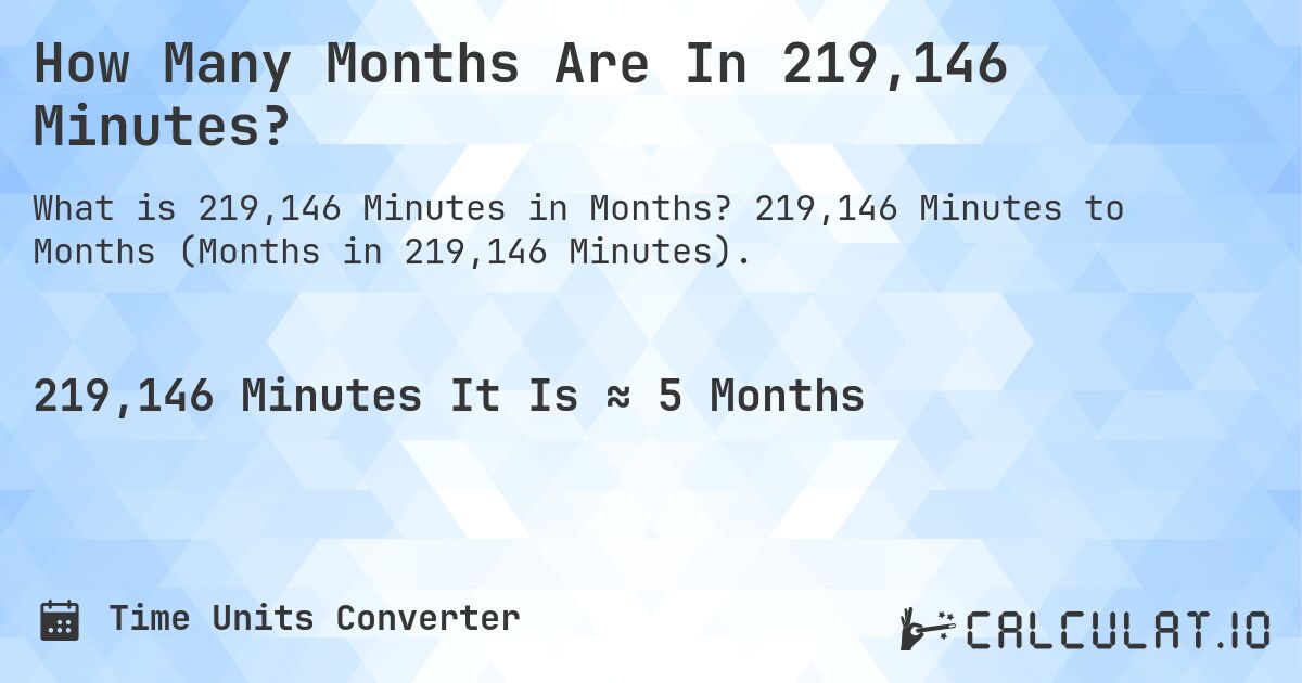 How Many Months Are In 219,146 Minutes?. 219,146 Minutes to Months (Months in 219,146 Minutes).