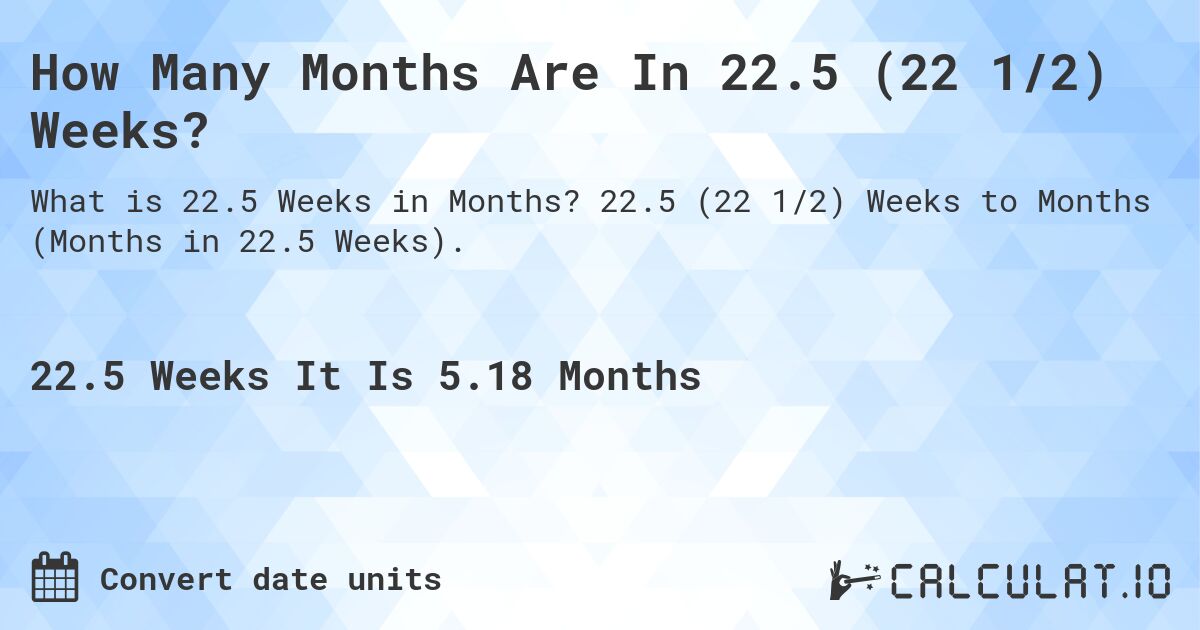 How Many Months Are In 22.5 (22 1/2) Weeks?. 22.5 (22 1/2) Weeks to Months (Months in 22.5 Weeks).