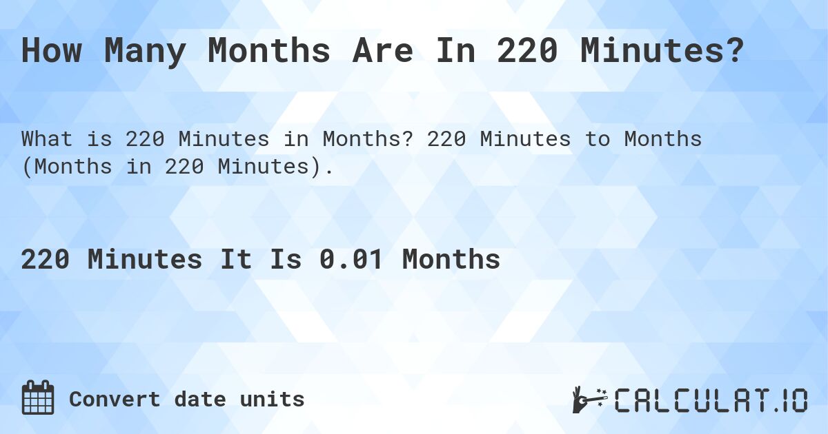 How Many Months Are In 220 Minutes?. 220 Minutes to Months (Months in 220 Minutes).