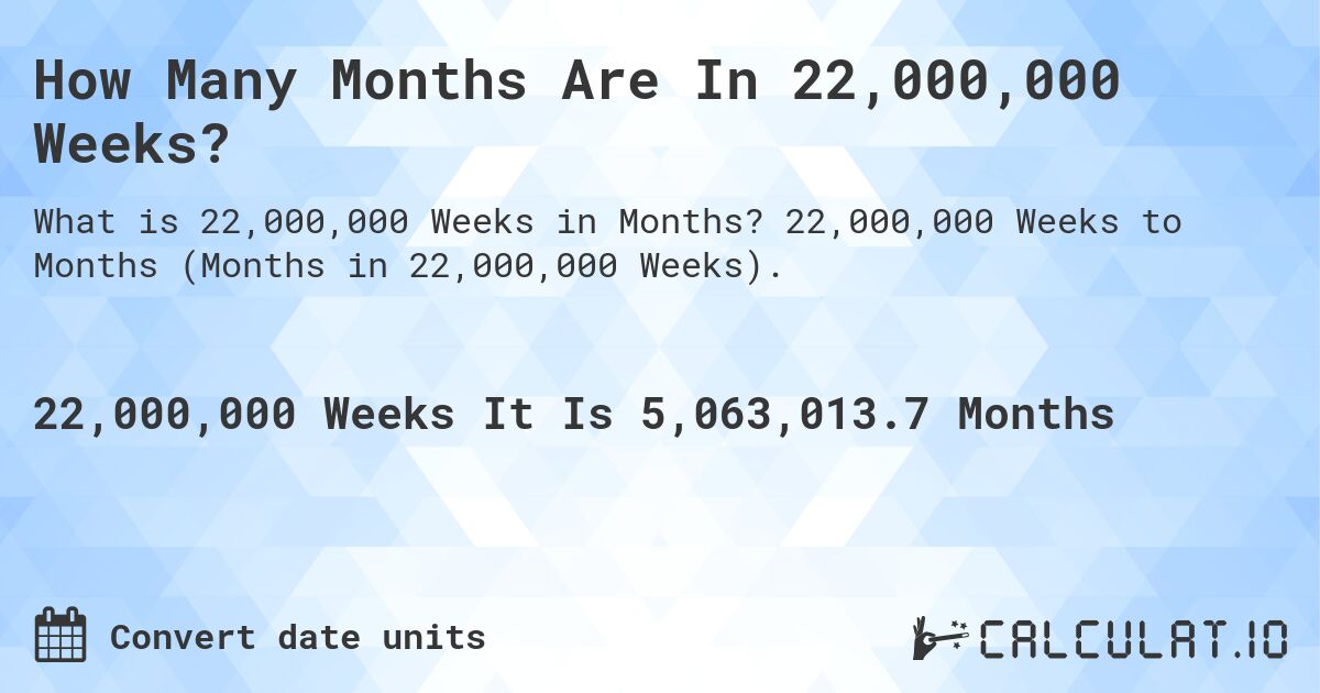 How Many Months Are In 22,000,000 Weeks?. 22,000,000 Weeks to Months (Months in 22,000,000 Weeks).