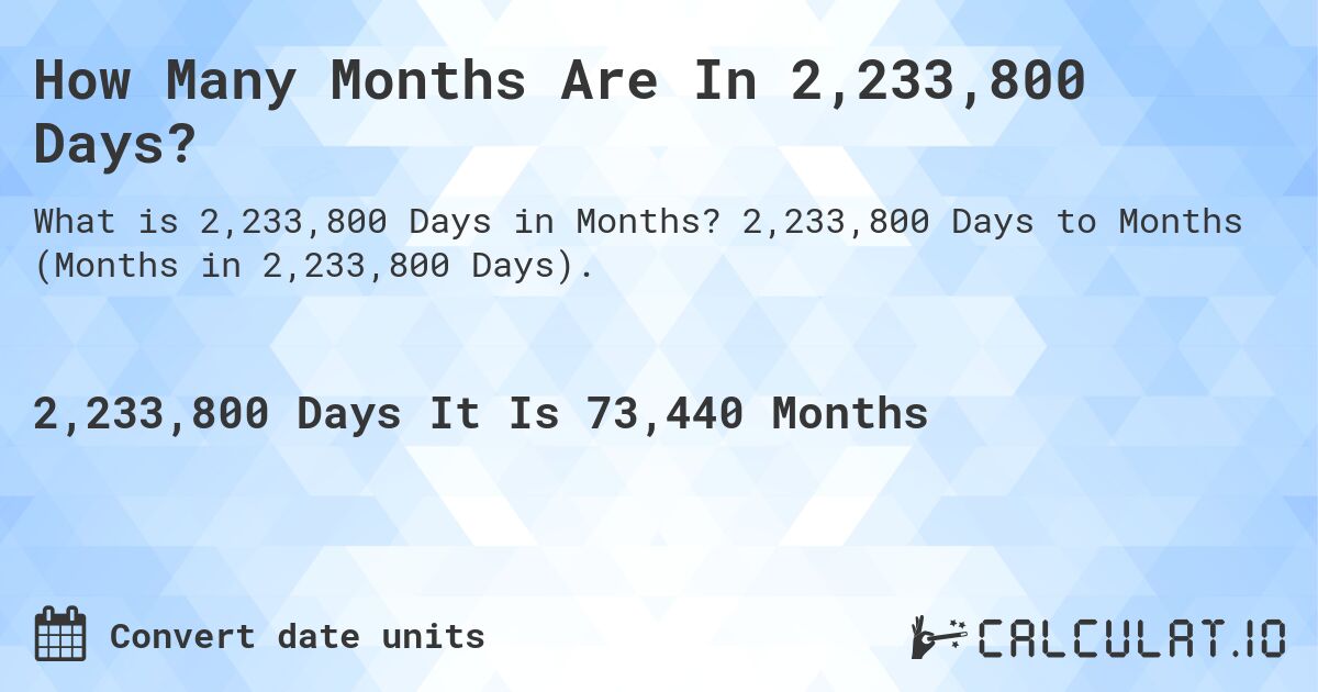 How Many Months Are In 2,233,800 Days?. 2,233,800 Days to Months (Months in 2,233,800 Days).