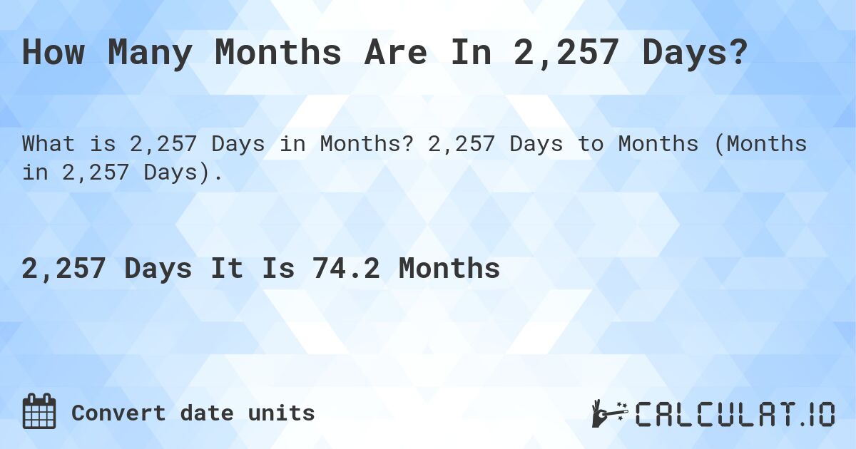 How Many Months Are In 2,257 Days?. 2,257 Days to Months (Months in 2,257 Days).