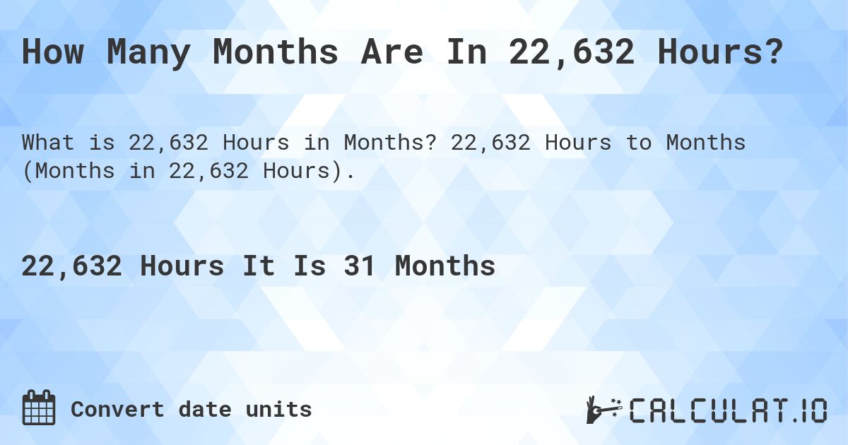 How Many Months Are In 22,632 Hours?. 22,632 Hours to Months (Months in 22,632 Hours).