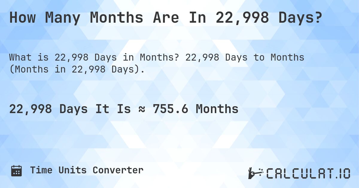How Many Months Are In 22,998 Days?. 22,998 Days to Months (Months in 22,998 Days).