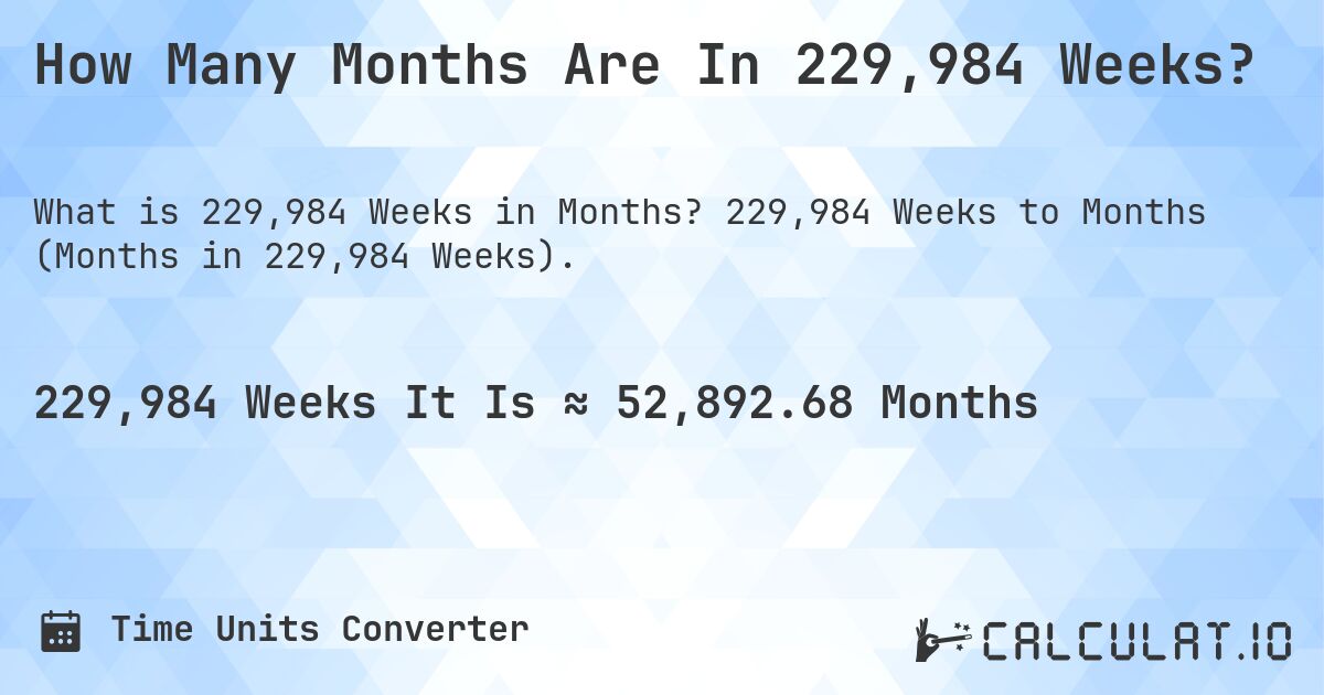 How Many Months Are In 229,984 Weeks?. 229,984 Weeks to Months (Months in 229,984 Weeks).