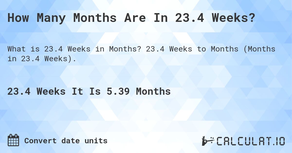 How Many Months Are In 23.4 Weeks?. 23.4 Weeks to Months (Months in 23.4 Weeks).