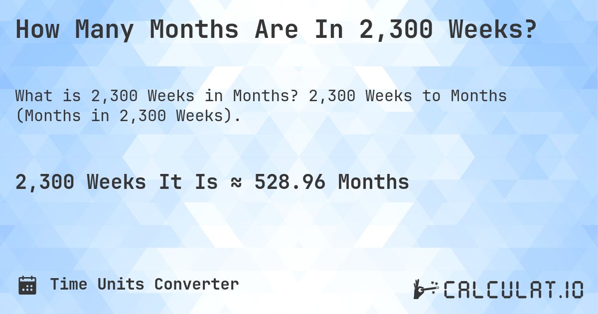How Many Months Are In 2,300 Weeks?. 2,300 Weeks to Months (Months in 2,300 Weeks).